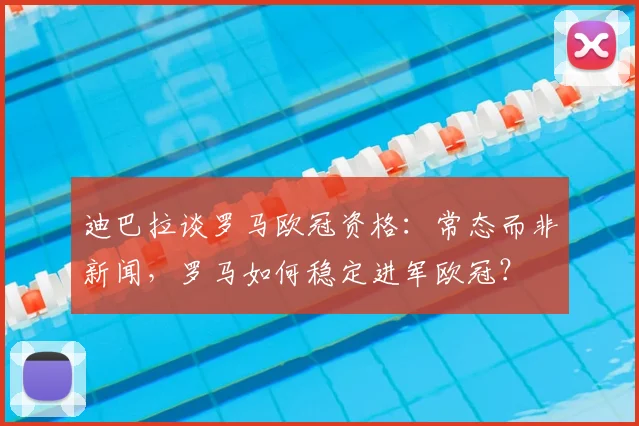 迪巴拉谈罗马欧冠资格：常态而非新闻，罗马如何稳定进军欧冠？