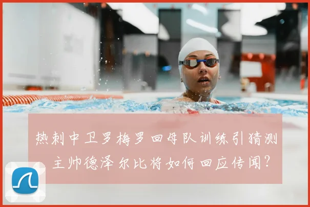 热刺中卫罗梅罗回母队训练引猜测，主帅德泽尔比将如何回应传闻？