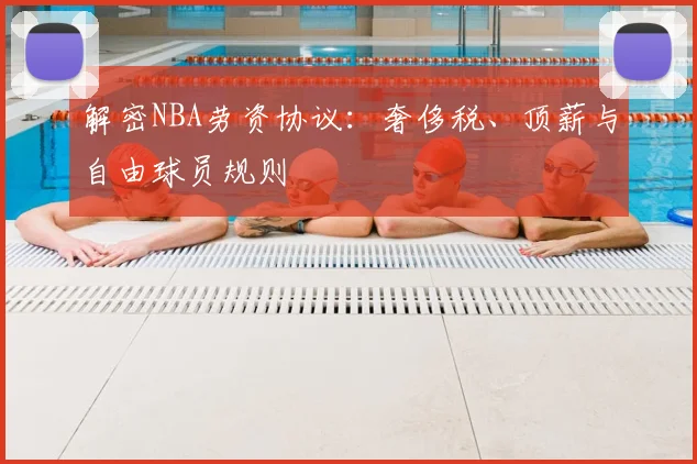 解密NBA劳资协议：奢侈税、顶薪与自由球员规则
