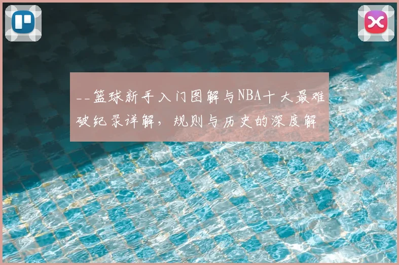 __篮球新手入门图解与NBA十大最难破纪录详解，规则与历史的深度解析__