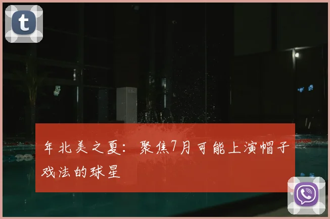 年北美之夏:聚焦7月可能上演帽子戏法的球星